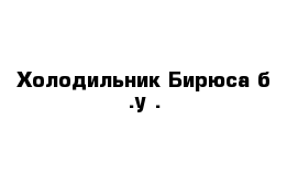 Холодильник Бирюса б .у .